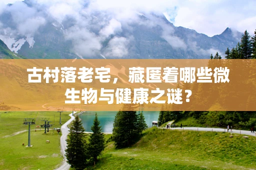 古村落老宅，藏匿着哪些微生物与健康之谜？