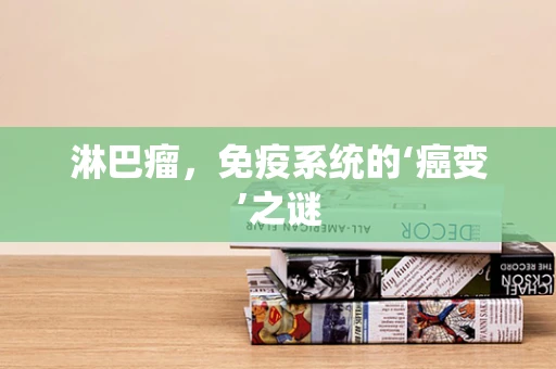 淋巴瘤，免疫系统的‘癌变’之谜