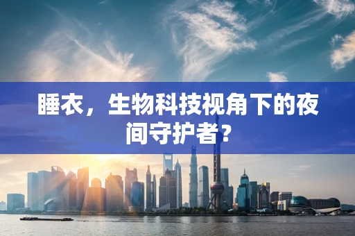 睡衣，生物科技视角下的夜间守护者？
