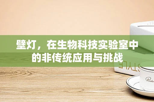 壁灯，在生物科技实验室中的非传统应用与挑战