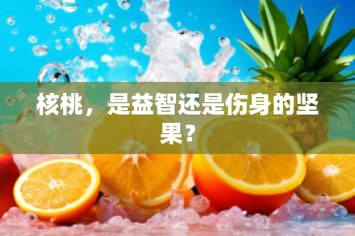 核桃，是益智还是伤身的坚果？