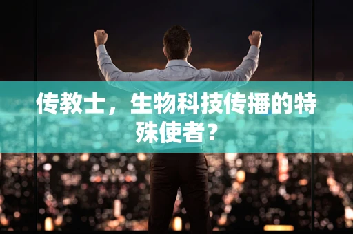 传教士，生物科技传播的特殊使者？