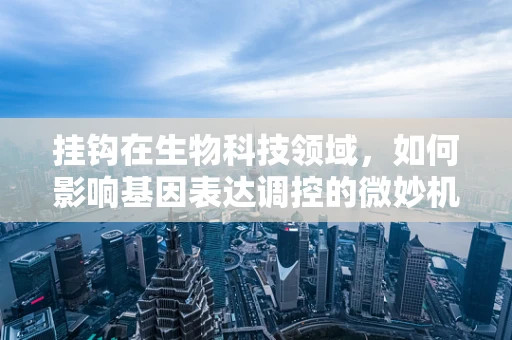 挂钩在生物科技领域，如何影响基因表达调控的微妙机制？