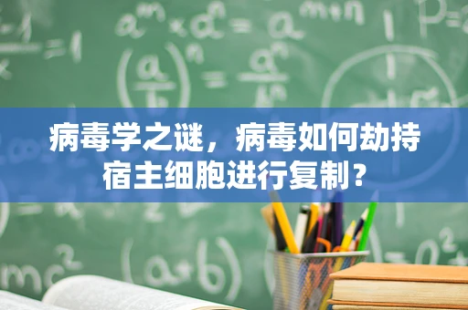 病毒学之谜，病毒如何劫持宿主细胞进行复制？