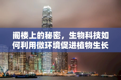 阁楼上的秘密，生物科技如何利用微环境促进植物生长？
