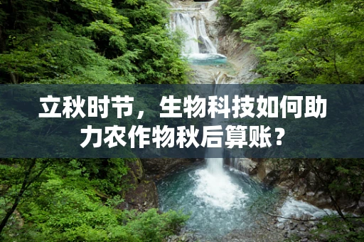 立秋时节，生物科技如何助力农作物秋后算账？
