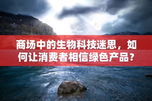 商场中的生物科技迷思，如何让消费者相信绿色产品？