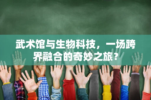 武术馆与生物科技，一场跨界融合的奇妙之旅？