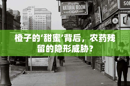 橙子的‘甜蜜’背后，农药残留的隐形威胁？