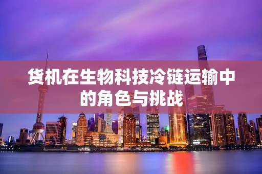 货机在生物科技冷链运输中的角色与挑战