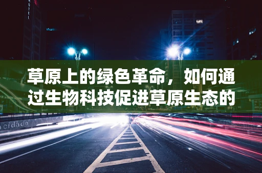 草原上的绿色革命，如何通过生物科技促进草原生态的可持续发展？