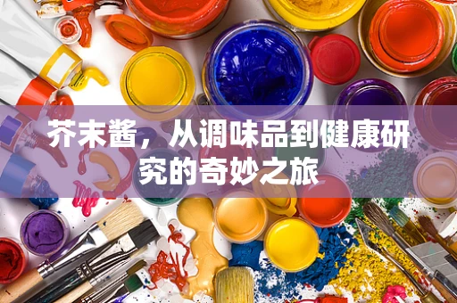 芥末酱，从调味品到健康研究的奇妙之旅