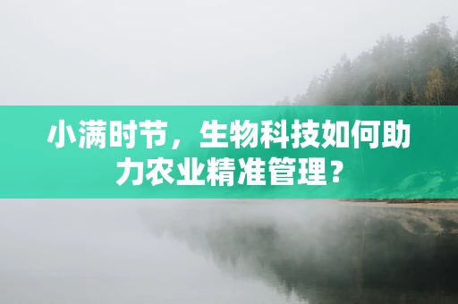 小满时节，生物科技如何助力农业精准管理？