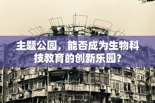 主题公园，能否成为生物科技教育的创新乐园？