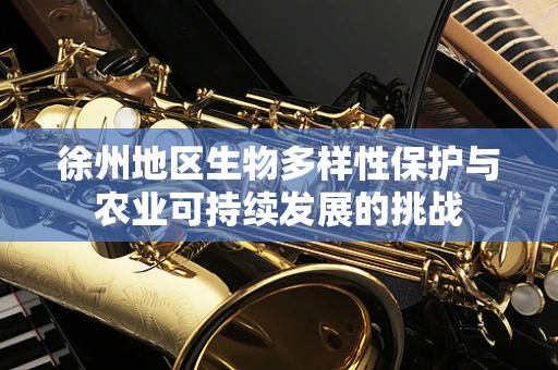 徐州地区生物多样性保护与农业可持续发展的挑战