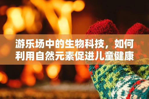 游乐场中的生物科技，如何利用自然元素促进儿童健康？
