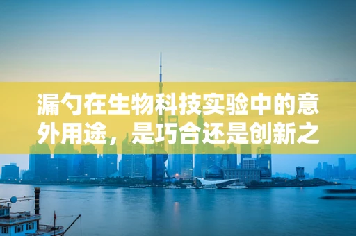 漏勺在生物科技实验中的意外用途，是巧合还是创新之举？
