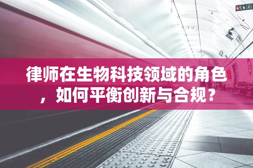 律师在生物科技领域的角色，如何平衡创新与合规？