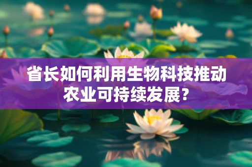 省长如何利用生物科技推动农业可持续发展？