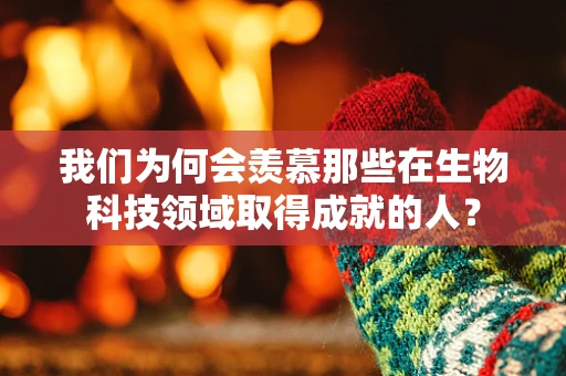 我们为何会羡慕那些在生物科技领域取得成就的人？