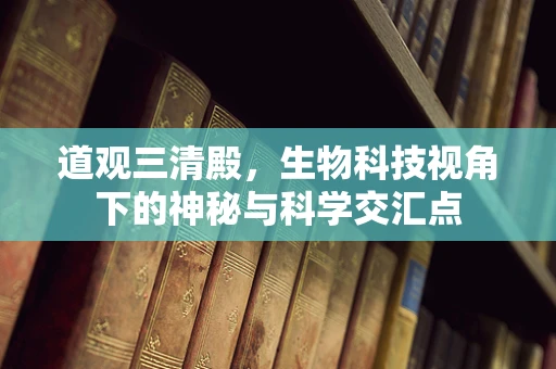 道观三清殿，生物科技视角下的神秘与科学交汇点