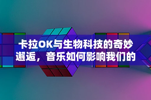 卡拉OK与生物科技的奇妙邂逅，音乐如何影响我们的微生物群落？