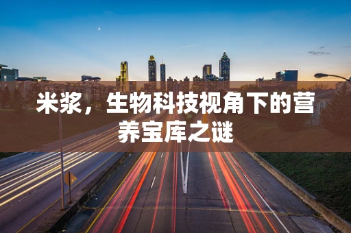 米浆，生物科技视角下的营养宝库之谜