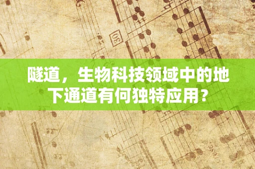 隧道，生物科技领域中的地下通道有何独特应用？