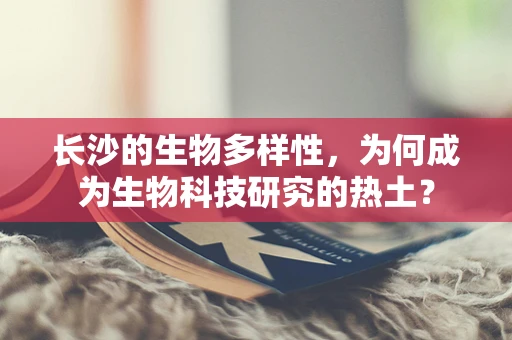 长沙的生物多样性，为何成为生物科技研究的热土？