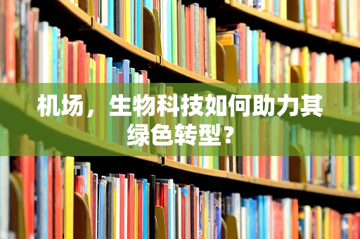 机场，生物科技如何助力其绿色转型？