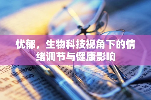 忧郁，生物科技视角下的情绪调节与健康影响