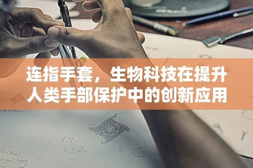 连指手套，生物科技在提升人类手部保护中的创新应用？