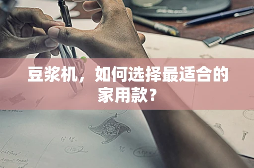 豆浆机，如何选择最适合的家用款？