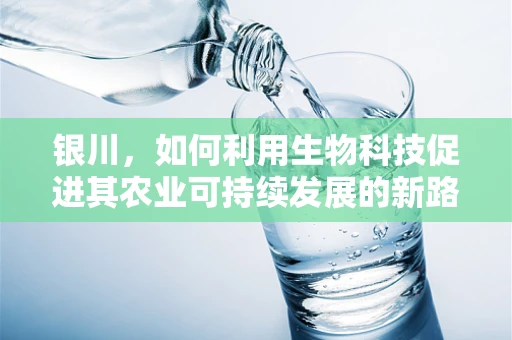 银川，如何利用生物科技促进其农业可持续发展的新路径？