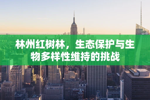 林州红树林，生态保护与生物多样性维持的挑战