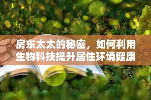 房东太太的秘密，如何利用生物科技提升居住环境健康度？