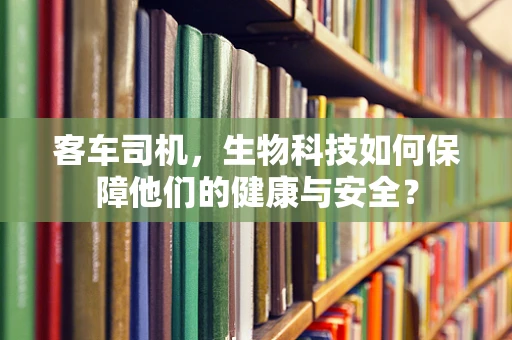 客车司机，生物科技如何保障他们的健康与安全？