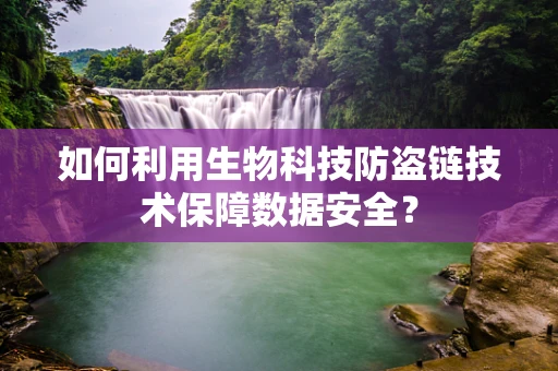 如何利用生物科技防盗链技术保障数据安全？