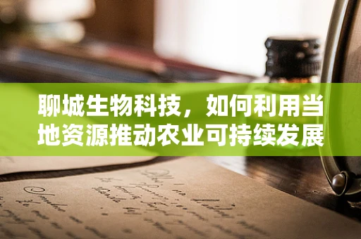 聊城生物科技，如何利用当地资源推动农业可持续发展？