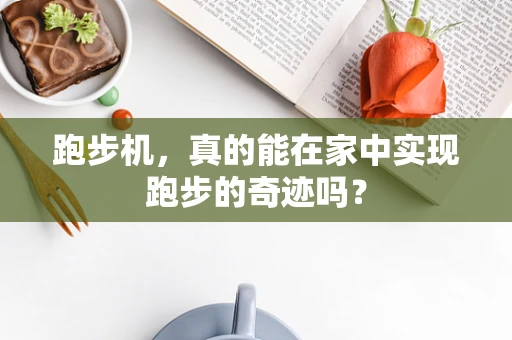 跑步机，真的能在家中实现跑步的奇迹吗？