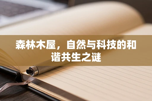 森林木屋，自然与科技的和谐共生之谜