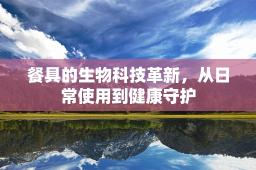 餐具的生物科技革新，从日常使用到健康守护