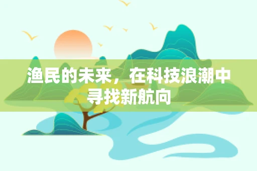 渔民的未来，在科技浪潮中寻找新航向