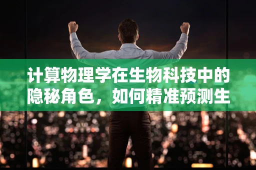计算物理学在生物科技中的隐秘角色，如何精准预测生物分子行为？