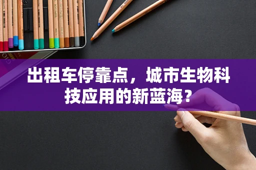 出租车停靠点，城市生物科技应用的新蓝海？
