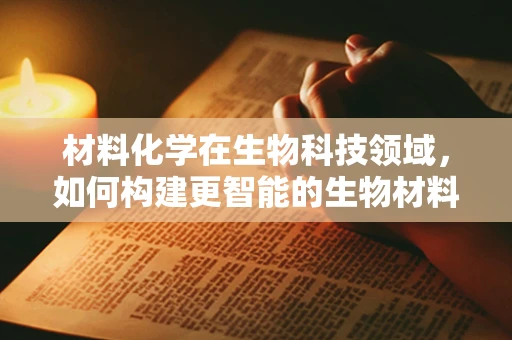 材料化学在生物科技领域，如何构建更智能的生物材料？