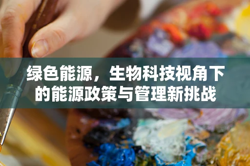 绿色能源，生物科技视角下的能源政策与管理新挑战