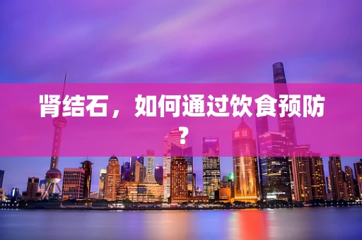 肾结石，如何通过饮食预防？
