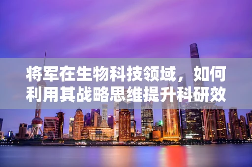 将军在生物科技领域，如何利用其战略思维提升科研效率？