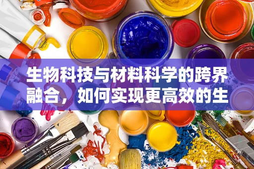 生物科技与材料科学的跨界融合，如何实现更高效的生物材料制备？